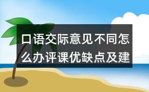 口語交際：意見不同怎么辦評課優(yōu)缺點及建議