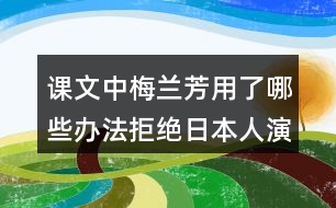 課文中梅蘭芳用了哪些辦法拒絕日本人演戲？