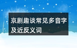 京劇趣談常見多音字及近反義詞