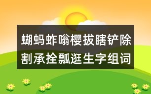 蝴螞蚱嗡櫻拔瞎鏟除割承拴瓢逛生字組詞