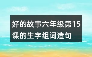 好的故事六年級第15課的生字組詞造句