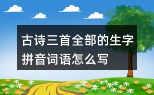 古詩三首全部的生字拼音詞語怎么寫