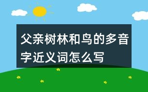 父親、樹(shù)林和鳥的多音字近義詞怎么寫