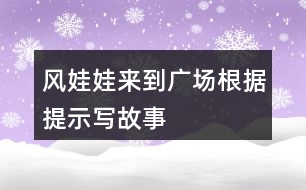 風(fēng)娃娃來到廣場根據(jù)提示寫故事