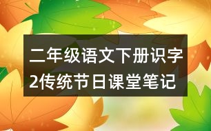 二年級語文下冊識字2傳統(tǒng)節(jié)日課堂筆記本課知識點