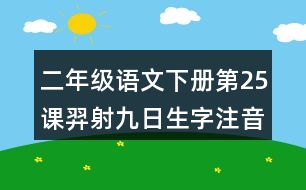 二年級(jí)語(yǔ)文下冊(cè)第25課羿射九日生字注音組詞