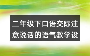 二年級(jí)下口語交際：注意說話的語氣教學(xué)設(shè)計(jì)優(yōu)秀案例