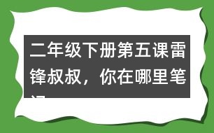 二年級下冊第五課雷鋒叔叔，你在哪里筆記知識(shí)點(diǎn)