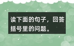 讀下面的句子，回答括號(hào)里的問題。