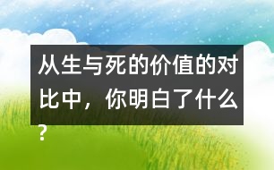 從生與死的價值的對比中，你明白了什么?