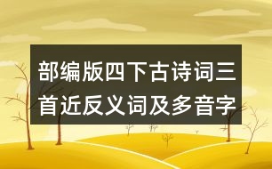 部編版四下古詩詞三首近反義詞及多音字