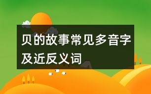 貝的故事常見(jiàn)多音字及近反義詞