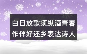 白日放歌須縱酒青春作伴好還鄉(xiāng)表達詩人怎樣的情感？