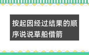 按起因、經(jīng)過、結(jié)果的順序說說草船借箭故事