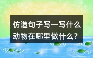 仿造句子寫一寫什么動物在哪里做什么？