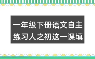 一年級下冊語文自主練習人之初這一課填空的答案