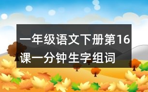 一年級(jí)語(yǔ)文下冊(cè)第16課一分鐘生字組詞