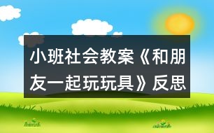 小班社會教案《和朋友一起玩玩具》反思