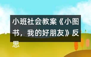 小班社會(huì)教案《小圖書，我的好朋友》反思