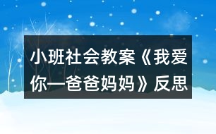 小班社會(huì)教案《我愛(ài)你―爸爸媽媽》反思