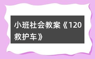 小班社會教案《120救護(hù)車》