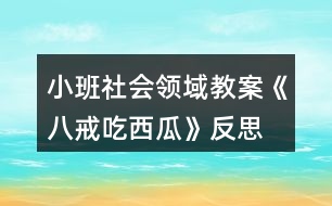 小班社會(huì)領(lǐng)域教案《八戒吃西瓜》反思