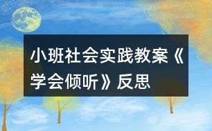 小班社會(huì)實(shí)踐教案《學(xué)會(huì)傾聽(tīng)》反思