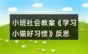 小班社會(huì)教案《學(xué)習(xí)小貓好習(xí)慣》反思