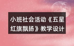 小班社會活動《五星紅旗飄揚》教學設計反思