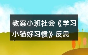 教案小班社會《學習小貓好習慣》反思