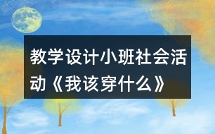 教學(xué)設(shè)計小班社會活動《我該穿什么》