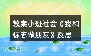 教案小班社會(huì)《我和標(biāo)志做朋友》反思