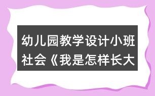 幼兒園教學(xué)設(shè)計(jì)小班社會(huì)《我是怎樣長(zhǎng)大的》反思