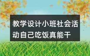 教學設計小班社會活動自己吃飯真能干