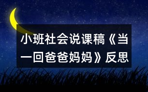 小班社會(huì)說課稿《當(dāng)一回爸爸媽媽》反思