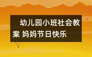 　幼兒園小班社會教案： 媽媽節(jié)日快樂