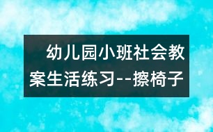 　幼兒園小班社會教案：生活練習(xí)--擦椅子