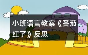 小班語(yǔ)言教案《番茄紅了》反思