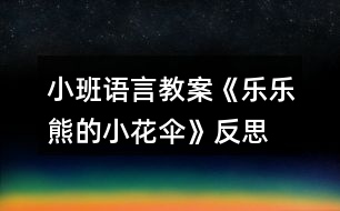 小班語(yǔ)言教案《樂(lè)樂(lè)熊的小花傘》反思