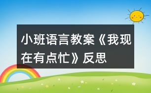 小班語言教案《我現(xiàn)在有點(diǎn)忙》反思