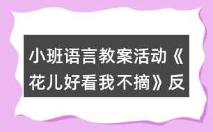 小班語言教案活動《花兒好看我不摘》反思