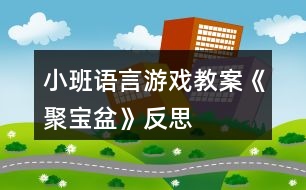 小班語言游戲教案《聚寶盆》反思