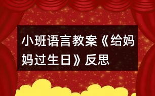 小班語言教案《給媽媽過生日》反思