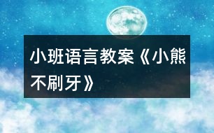 小班語(yǔ)言教案《小熊不刷牙》