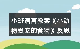 小班語(yǔ)言教案《小動(dòng)物愛吃的食物》反思