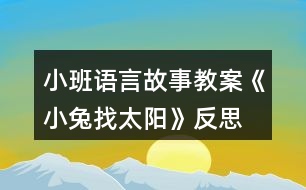 小班語(yǔ)言故事教案《小兔找太陽(yáng)》反思