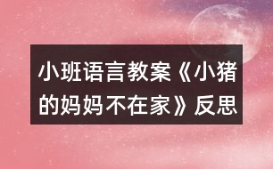 小班語(yǔ)言教案《小豬的媽媽不在家》反思