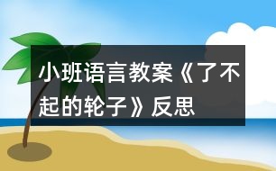 小班語言教案《了不起的輪子》反思