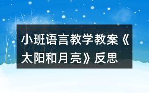 小班語言教學(xué)教案《太陽和月亮》反思