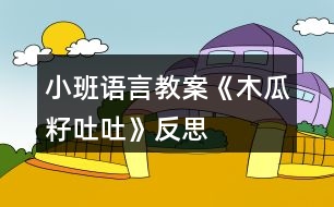 小班語言教案《木瓜籽吐吐》反思